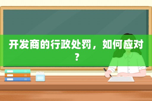 開發商的行政處罰，如何應對？