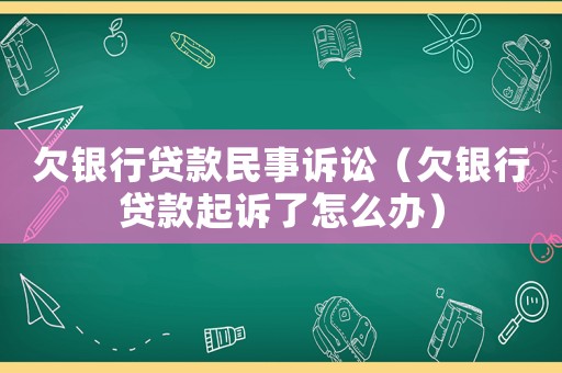 欠銀行貸款民事訴訟（欠銀行貸款起訴了怎么辦）