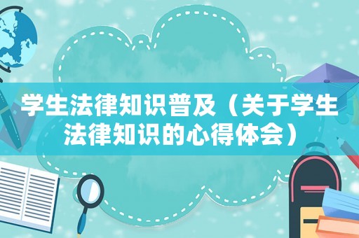 學生法律知識普及（關于學生法律知識的心得體會）