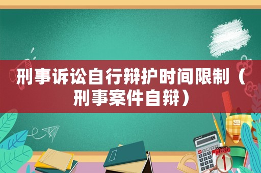 刑事訴訟自行辯護時間限制（刑事案件自辯）