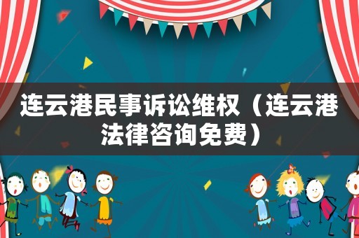 連云港民事訴訟維權（連云港法律咨詢免費）