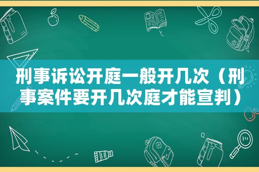 刑事訴訟開庭一般開幾次（刑事案件要開幾次庭才能宣判）