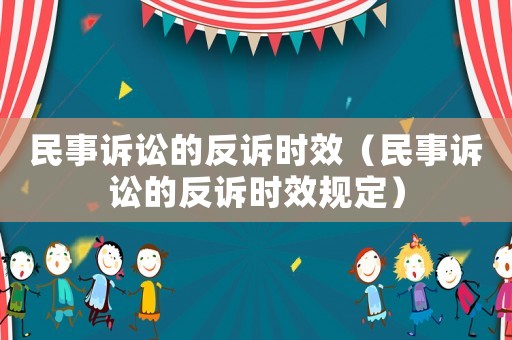 民事訴訟的反訴時效（民事訴訟的反訴時效規(guī)定）