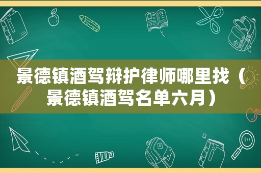 景德鎮(zhèn)酒駕辯護律師哪里找（景德鎮(zhèn)酒駕名單六月）