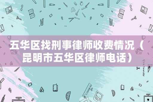 五華區(qū)找刑事律師收費(fèi)情況（昆明市五華區(qū)律師電話）