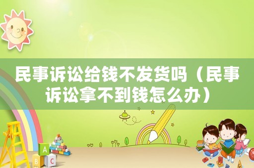 民事訴訟給錢不發貨嗎（民事訴訟拿不到錢怎么辦）