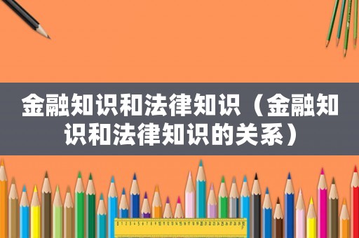 金融知識(shí)和法律知識(shí)（金融知識(shí)和法律知識(shí)的關(guān)系）