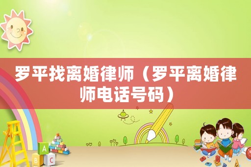 羅平找離婚律師（羅平離婚律師電話號碼）
