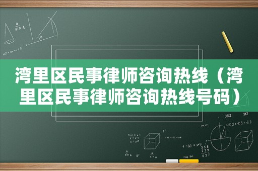 灣里區民事律師咨詢熱線（灣里區民事律師咨詢熱線號碼）