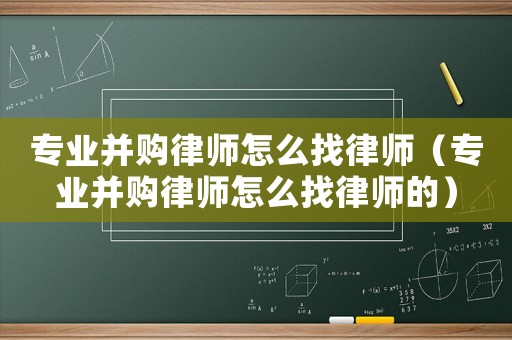專業(yè)并購律師怎么找律師（專業(yè)并購律師怎么找律師的）