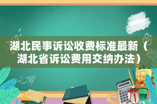 湖北民事訴訟收費(fèi)標(biāo)準(zhǔn)最新（湖北省訴訟費(fèi)用交納辦法）