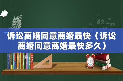 訴訟離婚同意離婚最快（訴訟離婚同意離婚最快多久）