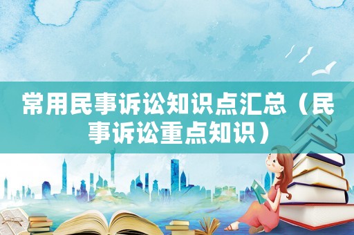 常用民事訴訟知識點匯總（民事訴訟重點知識）