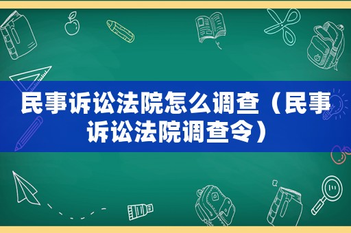 民事訴訟法院怎么調查（民事訴訟法院調查令）
