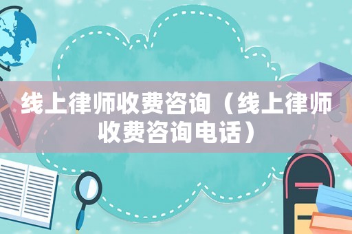 線上律師收費咨詢（線上律師收費咨詢電話）
