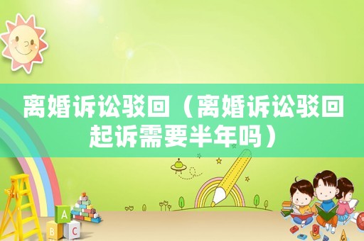 離婚訴訟駁回（離婚訴訟駁回起訴需要半年嗎）