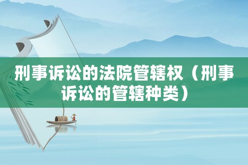 刑事訴訟的法院管轄權（刑事訴訟的管轄種類）