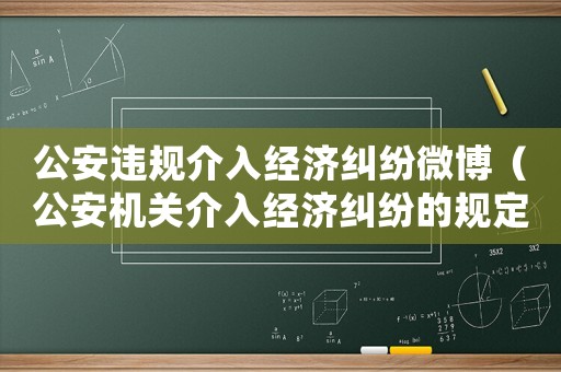 公安違規介入經濟糾紛微博（公安機關介入經濟糾紛的規定）