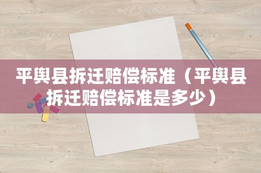 平輿縣拆遷賠償標準（平輿縣拆遷賠償標準是多少）