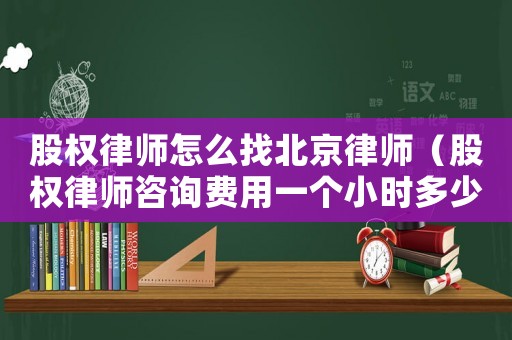股權律師怎么找北京律師（股權律師咨詢費用一個小時多少錢）