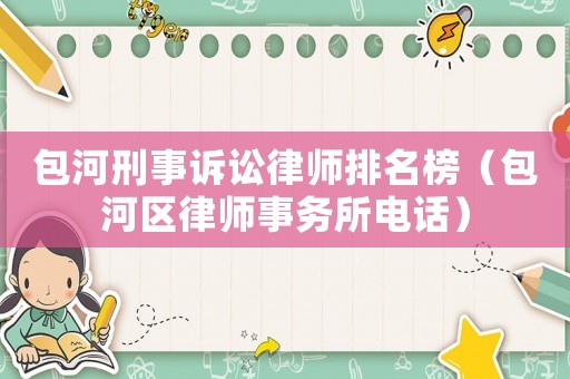 包河刑事訴訟律師排名榜（包河區律師事務所電話）