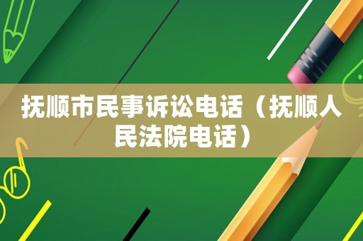 撫順市民事訴訟電話（撫順人民法院電話）