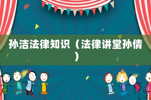 孫潔法律知識（法律講堂孫倩）