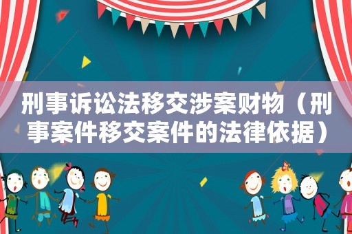 刑事訴訟法移交涉案財物（刑事案件移交案件的法律依據(jù)）