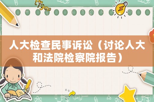 人大檢查民事訴訟（討論人大和法院檢察院報告）
