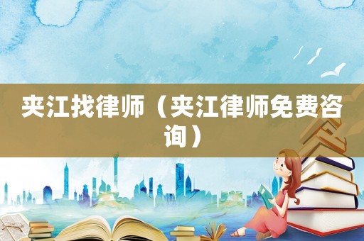 夾江找律師（夾江律師免費咨詢）