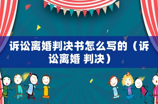 訴訟離婚判決書怎么寫的（訴訟離婚 判決）