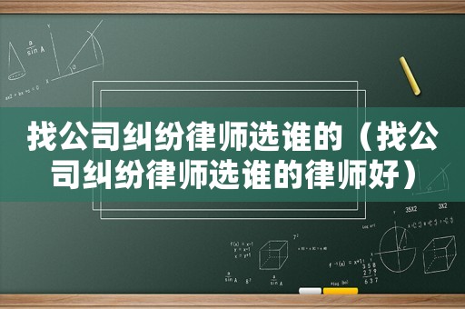 找公司糾紛律師選誰(shuí)的（找公司糾紛律師選誰(shuí)的律師好）