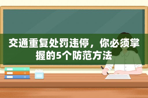交通重復(fù)處罰違停，你必須掌握的5個(gè)防范方法