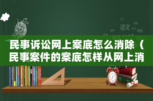 民事訴訟網上案底怎么消除（民事案件的案底怎樣從網上消除）