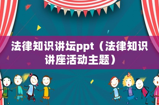 法律知識(shí)講壇ppt（法律知識(shí)講座活動(dòng)主題）