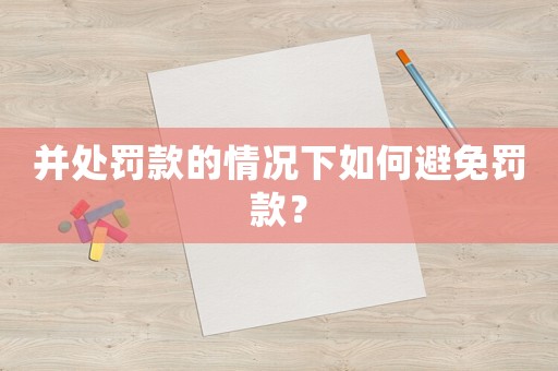并處罰款的情況下如何避免罰款？
