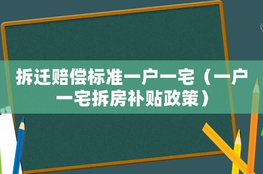 拆遷賠償標準一戶一宅（一戶一宅拆房補貼政策）