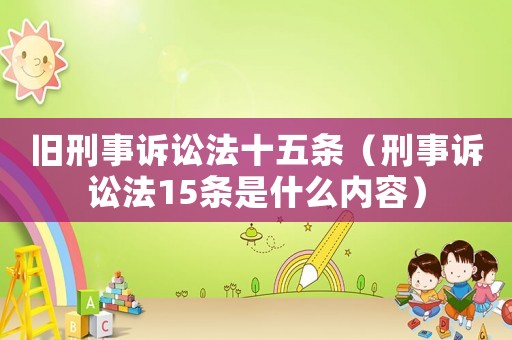 舊刑事訴訟法十五條（刑事訴訟法15條是什么內容）