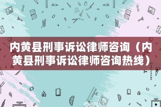 內黃縣刑事訴訟律師咨詢（內黃縣刑事訴訟律師咨詢熱線）