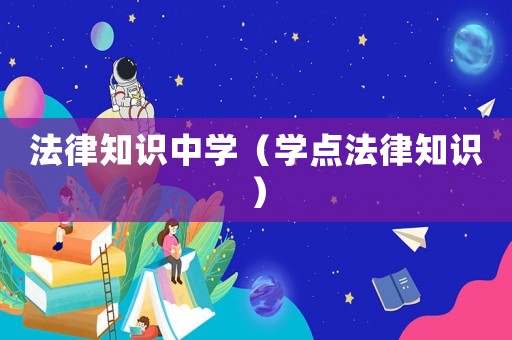法律知識(shí)中學(xué)（學(xué)點(diǎn)法律知識(shí)）