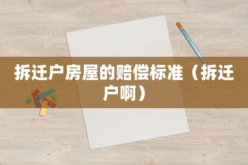 拆遷戶房屋的賠償標準（拆遷戶啊）