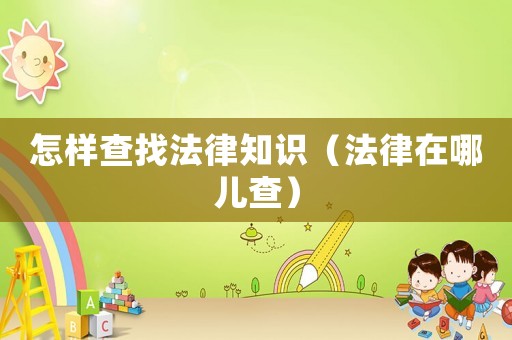 怎樣查找法律知識（法律在哪兒查）