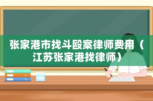 張家港市找斗毆案律師費用（江蘇張家港找律師）