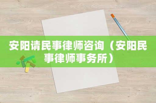 安陽請民事律師咨詢（安陽民事律師事務所）