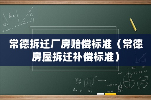 常德拆遷廠房賠償標準（常德房屋拆遷補償標準）