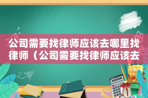 公司需要找律師應該去哪里找律師（公司需要找律師應該去哪里找律師事務所）