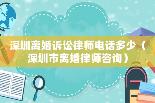 深圳離婚訴訟律師電話多少（深圳市離婚律師咨詢）