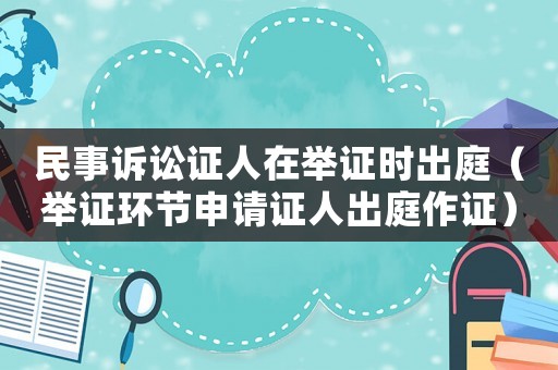 民事訴訟證人在舉證時出庭（舉證環節申請證人出庭作證）