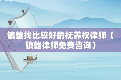 鎮雄找比較好的撫養權律師（鎮雄律師免費咨詢）