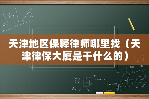 天津地區保釋律師哪里找（天津律保大廈是干什么的）